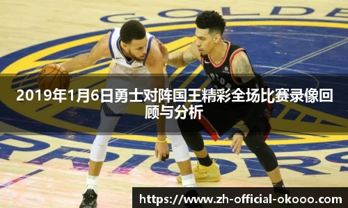 2019年1月6日勇士对阵国王精彩全场比赛录像回顾与分析