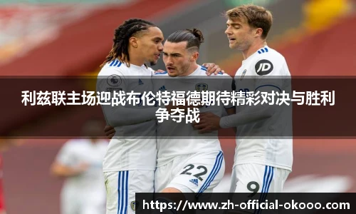利兹联主场迎战布伦特福德期待精彩对决与胜利争夺战