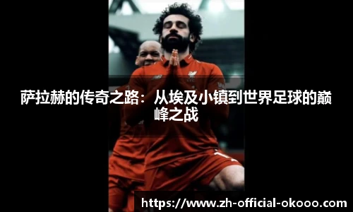 萨拉赫的传奇之路：从埃及小镇到世界足球的巅峰之战