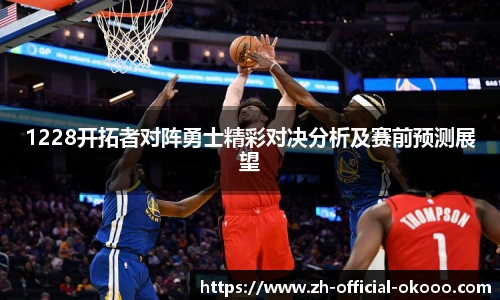 1228开拓者对阵勇士精彩对决分析及赛前预测展望