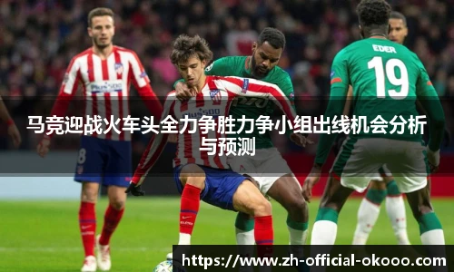 马竞迎战火车头全力争胜力争小组出线机会分析与预测