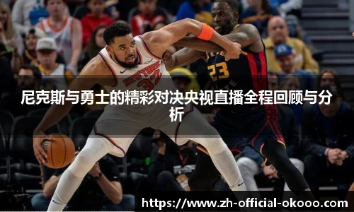 尼克斯与勇士的精彩对决央视直播全程回顾与分析