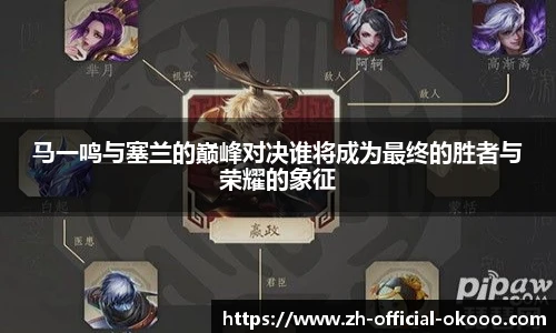 马一鸣与塞兰的巅峰对决谁将成为最终的胜者与荣耀的象征