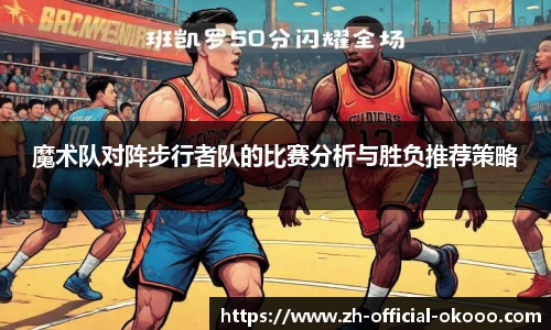 魔术队对阵步行者队的比赛分析与胜负推荐策略