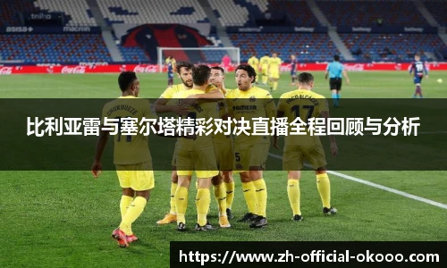 比利亚雷与塞尔塔精彩对决直播全程回顾与分析