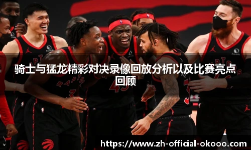 骑士与猛龙精彩对决录像回放分析以及比赛亮点回顾