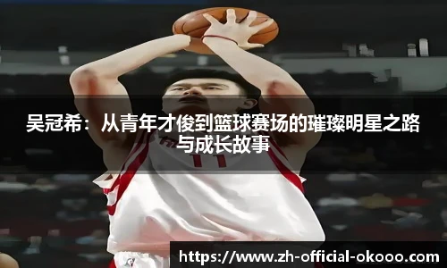 吴冠希：从青年才俊到篮球赛场的璀璨明星之路与成长故事