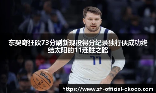 东契奇狂砍73分刷新现役得分纪录独行侠成功终结太阳的11连胜之路