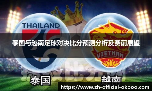 泰国与越南足球对决比分预测分析及赛前展望