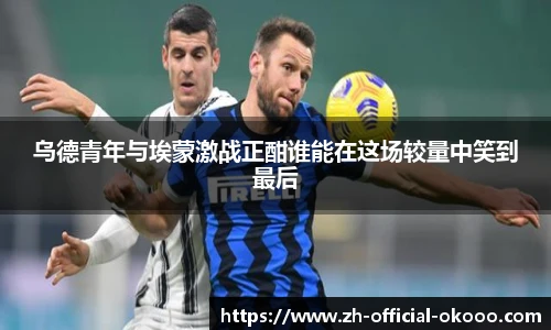 乌德青年与埃蒙激战正酣谁能在这场较量中笑到最后