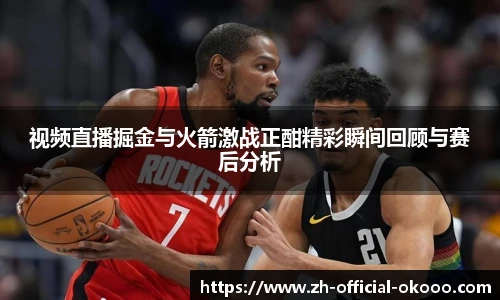 视频直播掘金与火箭激战正酣精彩瞬间回顾与赛后分析