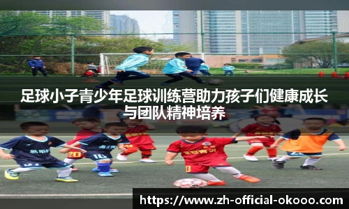 足球小子青少年足球训练营助力孩子们健康成长与团队精神培养